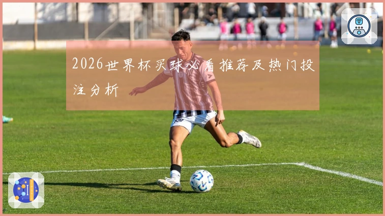 2026世界杯买球必看推荐及热门投注分析