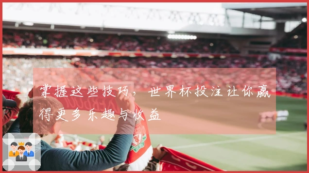掌握这些技巧，世界杯投注让你赢得更多乐趣与收益