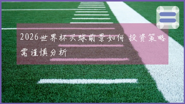 2026世界杯买球前景如何 投资策略需谨慎分析
