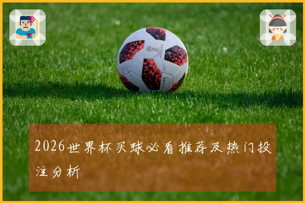 2026世界杯买球必看推荐及热门投注分析