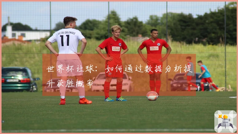 世界杯让球：如何通过数据分析提升获胜概率