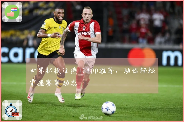 世界杯投注热门App推荐，助你轻松掌握赛事动态