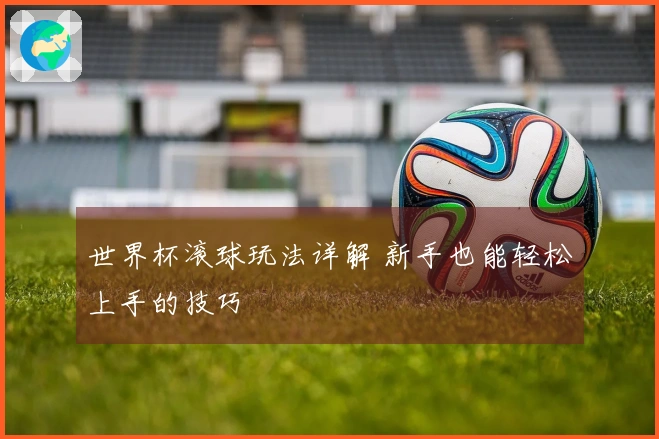 世界杯滚球玩法详解 新手也能轻松上手的技巧