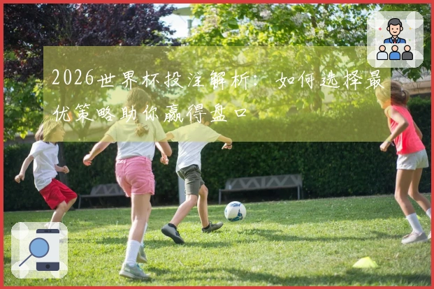 2026世界杯投注解析：如何选择最优策略助你赢得盘口
