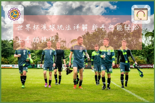 世界杯滚球玩法详解 新手也能轻松上手的技巧