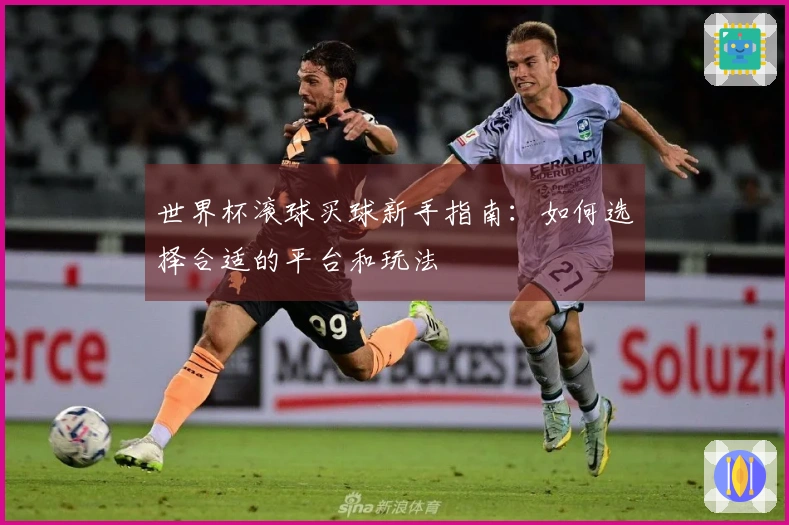 世界杯滚球买球新手指南：如何选择合适的平台和玩法