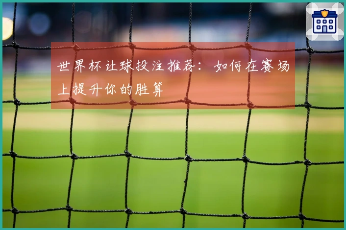 世界杯让球投注推荐：如何在赛场上提升你的胜算