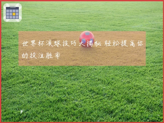 世界杯滚球技巧大揭秘 轻松提高你的投注胜率
