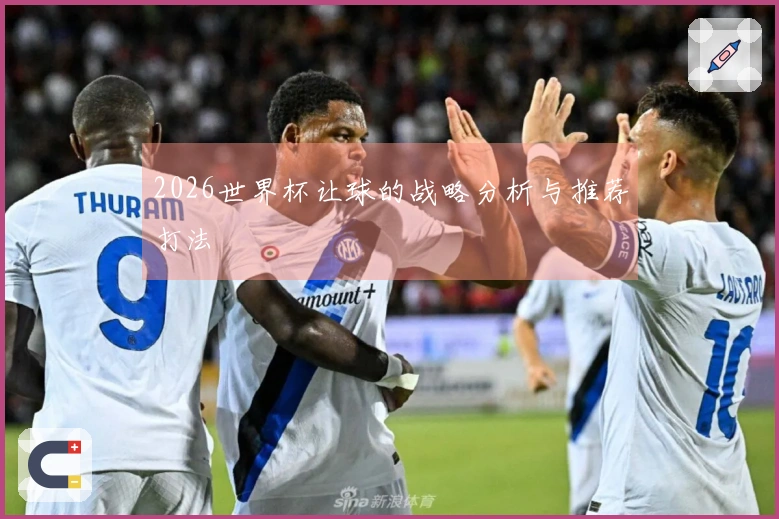 2026世界杯让球的战略分析与推荐打法