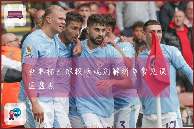 世界杯让球投注规则解析与常见误区盘点